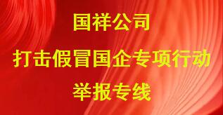 國(guó)祥公司打擊假冒國(guó)企專(zhuān)項(xiàng)行動(dòng)舉報(bào)專(zhuān)線(xiàn)